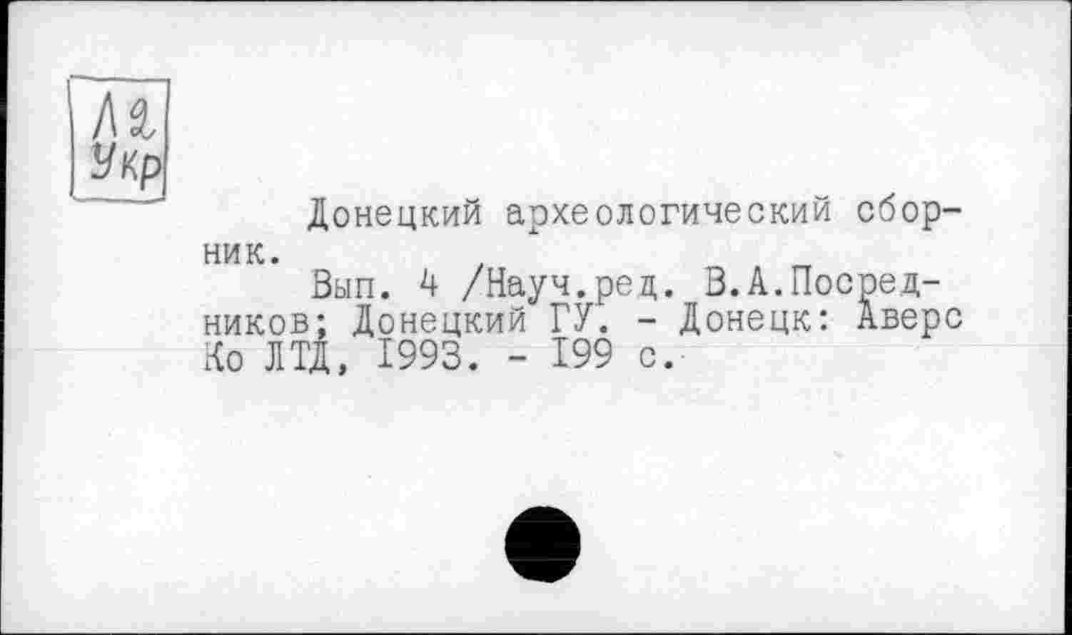 ﻿Донецкий археологический сборник.
Вып. 4 /Науч.рец. В.А.Посредников; Донецкий ГУ. - Донецк: Аверс Ко ЛТД, 1993. - 199 с.